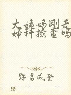 大姨妈刚走能做妇科检查吗封面