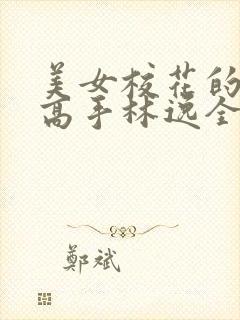 美女校花的贴身高手林逸全文免费阅读