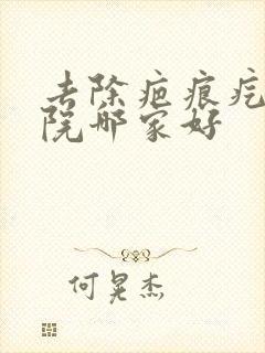 去除疤痕疙瘩医院哪家好