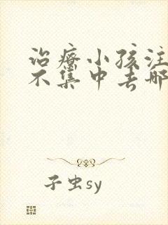 治疗小孩注意力不集中去哪家好