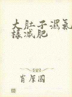 大肚子湿气重怎样减肥