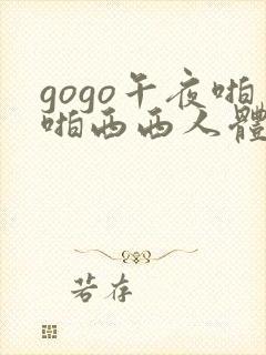 gogo午夜啪啪西西人体大尺度大胆高清