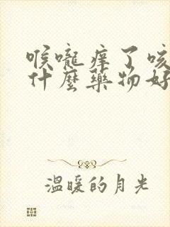 喉咙痒了咳嗽吃什么药物好