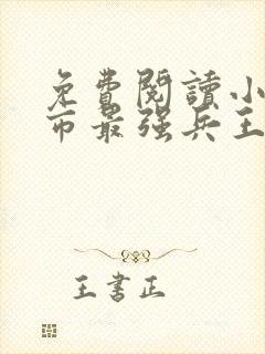 免费阅读小说都市最强兵王