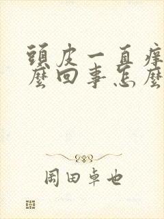 头皮一直痒是怎么回事怎么办