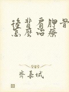 后背肩胛骨响痛怎么治疗