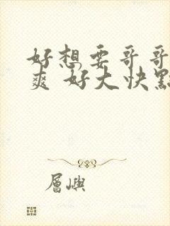 好想要哥哥 好爽 好大快点 操我哥哥