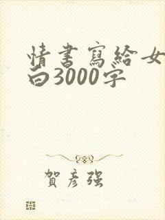 情书写给女生表白3000字