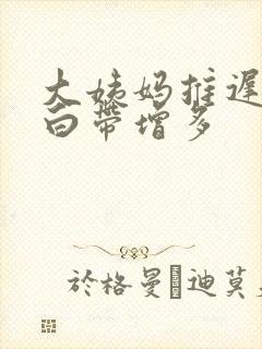 大姨妈推迟8天白带增多