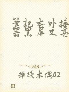 笔记本外接显示器黑屏又亮起来