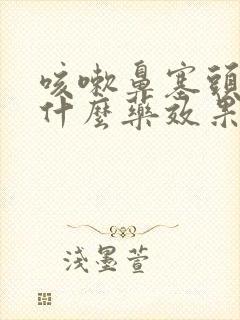 咳嗽鼻塞头疼吃什么药效果好封面