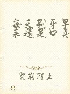 每天刷牙早上起来还是口臭怎么回事