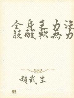 全身乏力没劲四肢酸软无力