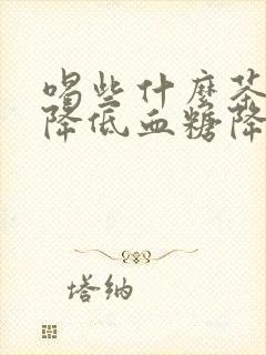 喝些什么茶可以降低血糖降低血脂降低血压