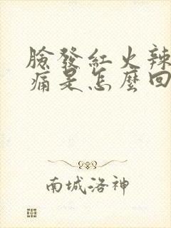 脸发红火辣辣的痛是怎么回事