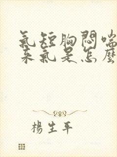 气短胸闷喘不上来气是怎么回事