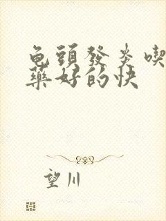 龟头发炎吃什么药好的快