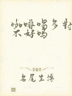 咖啡喝多对心脏不好吗