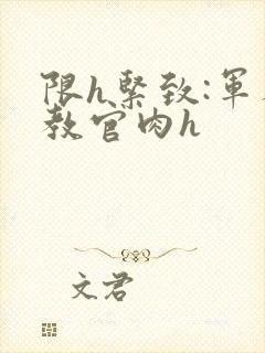 限h紧致:军人教官肉h封面