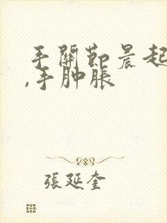 手关节晨起僵硬,手肿胀