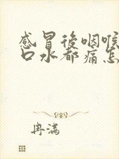 感冒后咽喉痛吞口水都痛怎么缓解