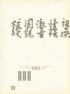 校园激情视频在线观看强操