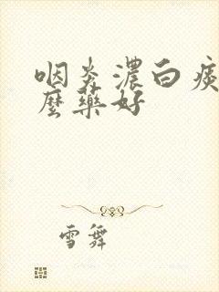 咽炎浓白痰吃什么药好封面