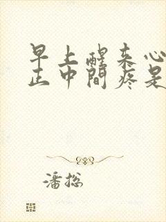 早上醒来心口窝正中间疼是怎么回事