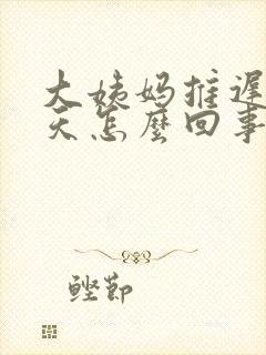 大姨妈推迟了7天怎么回事