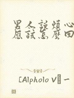 男人说烦心事多应该怎么回复