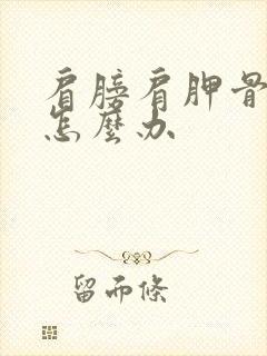 肩膀肩胛骨酸痛怎么办