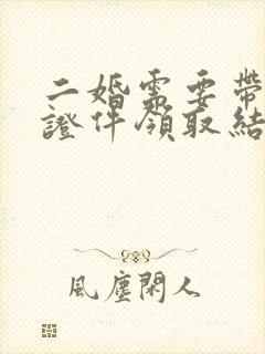 二婚需要带什么证件领取结婚证