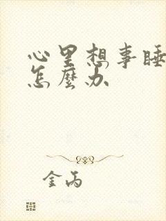 心里想事睡不着怎么办