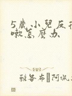 5岁小儿反复咳嗽怎么办