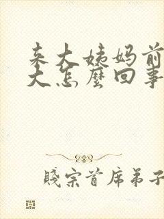 来大姨妈前肚子大怎么回事