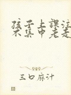 孩子上课注意力不集中老走神