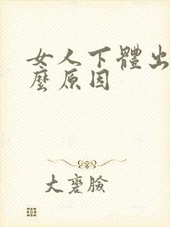 女人下体出血什么原因