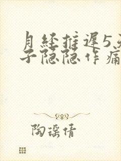 月经推迟5天肚子隐隐作痛正常吗