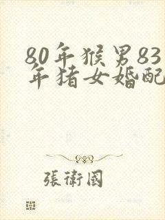 80年猴男83年猪女婚配怎么样