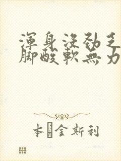 浑身没劲乏力腿脚酸软无力