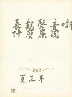 长期声音嘶哑是什么原因