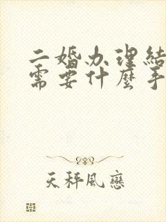 二婚办理结婚证需要什么手续和证件