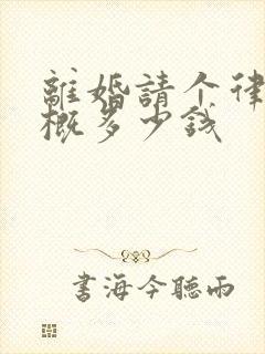 离婚请个律师大概多少钱