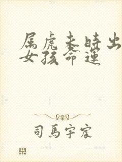 属虎未时出生的女孩命运