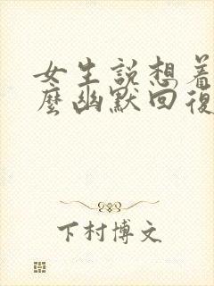 女生说想着吧怎么幽默回复