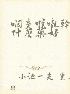 咽炎喉咙干咳吃什么药好