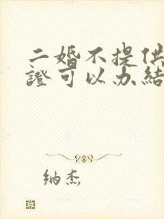 二婚不提供离婚证可以办结婚证吗