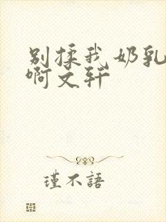 别揉我奶乳嗯～啊文轩