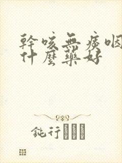 干咳无痰咽炎吃什么药好