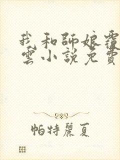 我和师娘覆雨翻云小说免费下载
